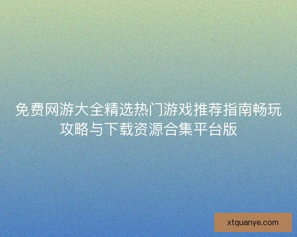 免费网游大全精选热门游戏推荐指南畅玩攻略与下载资源合集平台版