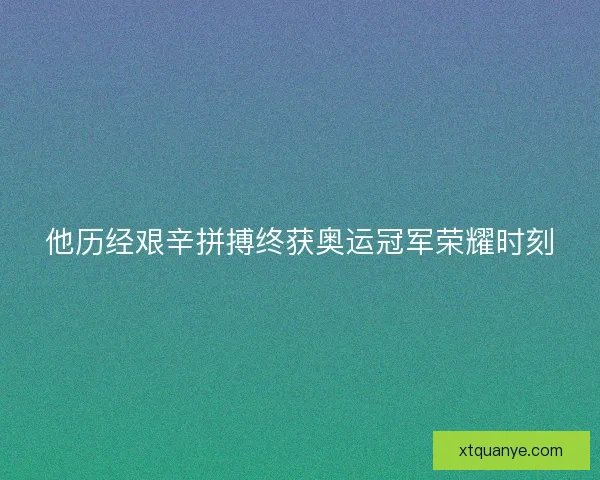 他历经艰辛拼搏终获奥运冠军荣耀时刻